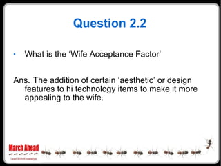 Question 2.2 <ul><li>What is the ‘Wife Acceptance Factor’ </li></ul><ul><li>Ans. The addition of certain ‘aesthetic’ or de...