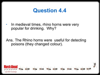 Question 4.4 <ul><li>In medieval times, rhino horns were very popular for drinking.  Why? </li></ul><ul><li>Ans. The Rhino...