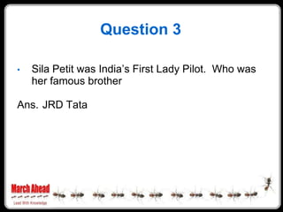 Question 3

    Sila Petit was India‟s First Lady Pilot. Who was
•
    her famous brother

Ans. JRD Tata
 