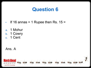 Question 6

     If 16 annas = 1 Rupee then Rs. 15 =
•

     1 Mohur
a.
     1 Cowry
b.
     1 Cent
c.



Ans. A
 