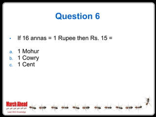 Question 6

     If 16 annas = 1 Rupee then Rs. 15 =
•

     1 Mohur
a.
     1 Cowry
b.
     1 Cent
c.
 