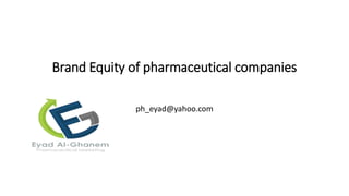 Brand Equity of pharmaceutical companies
ph_eyad@yahoo.com
 