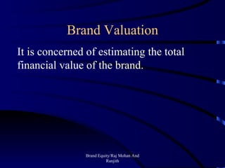 Brand Valuation Brand Equity/Raj Mohan And Ranjith It is concerned of estimating the total financial value of the brand. 
