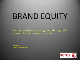 BRAND EQUITY Earning wealth and recognized through the power of brand name or symbol. ASHWATH P. PRADIP KUMAR BISWAS  