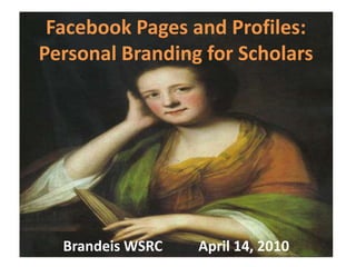 Facebook Pages and Profiles: Personal Branding for Scholars Brandeis WSRC          April 14, 2010 