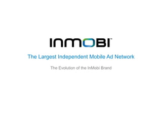 The Largest Independent Mobile Ad Network

        The Evolution of the InMobi Brand
 
