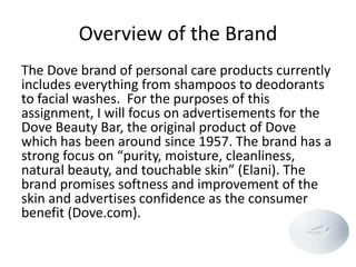 Overview of the Brand
The Dove brand of personal care products currently
includes everything from shampoos to deodorants
t...
