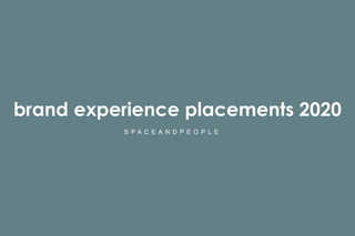 brand experience placements 2020
S P A C E A N D P E O P L E
 
