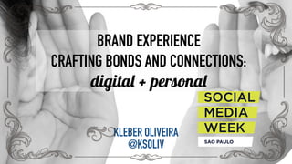 BRAND EXPERIENCE
CREATING BONDS AND CONNECTIONS:
digital + personal
KLEBER OLIVEIRA
@KSOLIV
 
