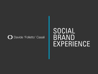 Davide ‘Folletto’ Casali
SOCIAL
BRAND
EXPERIENCE
 