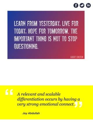 “ A relevant and scalable 
differentiation occurs by having a 
very strong emotional connect. 
Joy Abdullah
“
 