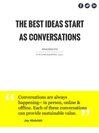 “Conversations are always
happening-- in person, online &
offline. Each of these conversations
can provide sustainable value.
Joy Abdullah
“
 