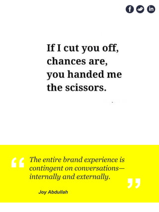 “
The entire brand experience is
contingent on conversations—
internally and externally.
Joy Abdullah
“
 