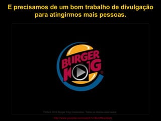 E precisamos de um bom trabalho de divulgação para atingirmos mais pessoas. http://www.youtube.com/watch?v=lBvtANapQwU 