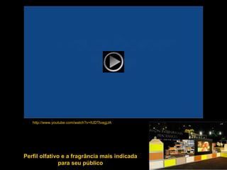 http://www.youtube.com/watch?v=IUDTlvagjJA Perfil olfativo e a fragrância mais indicada para seu público 