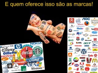 E quem oferece isso são as marcas! 