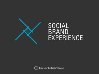 SOCIAL
BRAND
EXPERIENCE
Davide ‘Folletto’ Casali
 