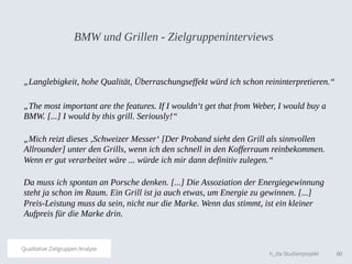 60h_da-Studienprojekt
Qualitative Zielgruppen Analyse
BMW und Grillen - Zielgruppeninterviews
Da muss ich spontan an Porsc...