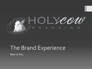 U
          R
              BR
                   AND…

                            HOLY
O




                                    b r a n d i n G
Y




                                G
                            N
                                I
                            H
IT                    T
      ’S EVE       RY




    The	
  Brand	
  Experience	
  
    Moo	
  to	
  You.	
  
 