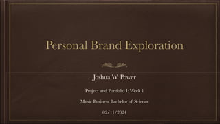 Personal Brand Exploration
Joshua W. Power
Project and Portfolio I: Week 1
Music Business Bachelor of Science
02/11/2024
 