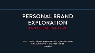 02/23/2024
PERSONAL BRAND
EXPLORATION
ANNY SERAFINA LOVE
DIGITAL MARKETING BACHELOR OF SCIENCE
BUS119 - PROJECT AND PORTFOLIO I: PERSONAL BRANDING - ONLINE
 
