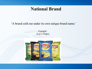 National Brand
“A brand sold out under its own unique brand name.”
Example:
(Lay’s Chips)
 