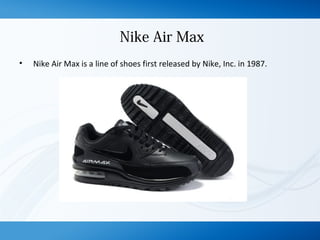 Nike Air Max
• Nike Air Max is a line of shoes first released by Nike, Inc. in 1987.
 