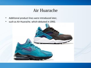 Air Huarache
• Additional product lines were introduced later,
• such as Air Huarache, which debuted in 1992.
 