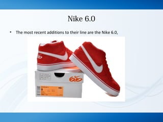 Nike 6.0
• The most recent additions to their line are the Nike 6.0,
 