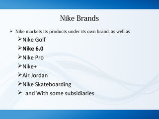 Nike Brands
 Nike markets its products under its own brand, as well as
Nike Golf
Nike 6.0
Nike Pro
Nike+
Air Jordan
Nike Skateboarding
 and With some subsidiaries
 