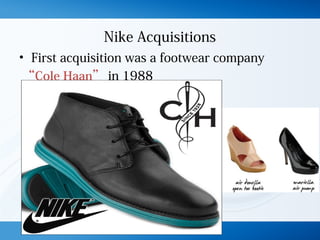 Nike Acquisitions
• First acquisition was a footwear company
“Cole Haan” in 1988
 