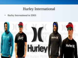 Hurley International
• Hurley International in 2003
 