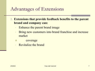 Advantages of Extensions
2. Extensions that provide feedback benefits to the parent
brand and company can:
• Enhance the p...