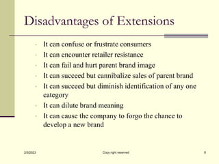Disadvantages of Extensions
• It can confuse or frustrate consumers
• It can encounter retailer resistance
• It can fail a...