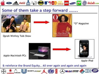 Some of them take a step forward ……..
Oprah Winfrey Talk Show
“O” Magazine
Apple Macintosh PCs
Apple iPod
& reinforce the ...