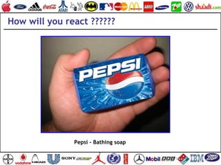 Pepsi – Bathing soap
How will you react ??????
 