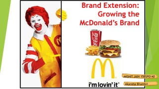 Brand Extension:
Growing the
McDonald’s Brand
AKSHIT JAIN 15BSP0140
Akansha Bhambri
 