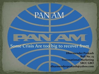 Some Crisis Are too big to recover from
Dharmender Prakash
Roll No. 23
Transnational Marketing
SRCC GBO
dharmenderprakash@yahoo.com

 