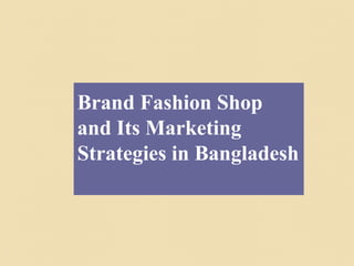 Brand Fashion Shop
and Its Marketing
Strategies in Bangladesh
 