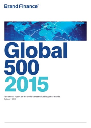 Global
500
2015The annual report on the world’s most valuable global brands
February 2015
BF_NEW_GLOBAL_REPORT_2015_GLOBAL PRINT.indd 1 25/02/2015 14:19
 