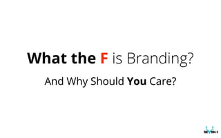 What the F is Branding?
And Why Should You Care?
 
