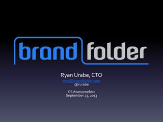 Ryan Urabe, CTO
ryan@brandfolder.com
@rurabe
CSAwesomefest
September 23, 2013
 