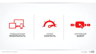 ПОВЫШЕННАЯ
МОБИЛЬНОСТЬ
ОГРОМНЫЙ
ВЫБОР
СУПЕР
СКОРОСТЬ
Google Confidential and Proprietary
 