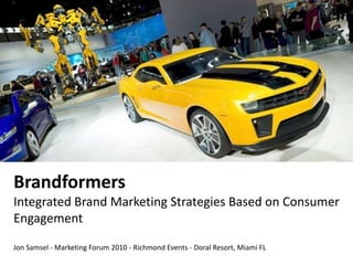 BrandformersIntegrated Brand Marketing Strategies Based on Consumer Engagement Jon Samsel - Marketing Forum 2010 - Richmond Events - Doral Resort, Miami FL 