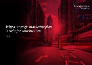 Why a strategic marketing plan
is right for your business
2016
 
