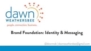 Brand Foundation: Position & Messaging
@dawnnwb | dawnweathersbee@gmail.com
 