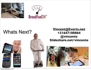 Vincent@Everts.net
    Whats Next?                  +31647180864
                                   @vincente
                            Slideshare.net/vincente




Sunday, September 4, 2011
 