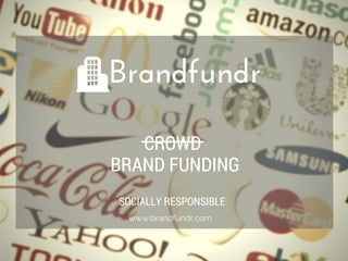 CROWD
SOCIALLY RESPONSIBLE
BRAND FUNDING
www.brandfundr.com
Brandfundr
 
