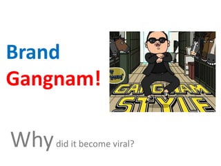 Brand
Gangnam!

Why did it become viral?
 