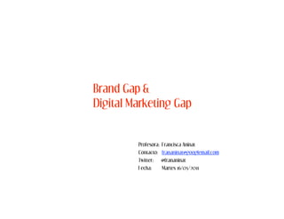 Brand Gap &
Digital Marketing Gap


         Profesora:   Francisca Aninat
         Contacto:    frananinat@googlemail.com
         Twitter:     @frananinat
         Fecha:       Martes 16/05/2011
 